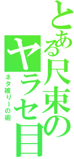 とある尺束のヤラセ目録（ネタ被りーの術）