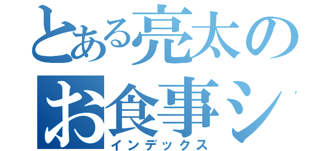 とある亮太のお食事シーン（インデックス）