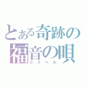 とある奇跡の福音の唄（ゴスペル）