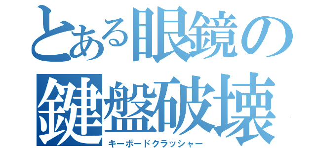 とある眼鏡の鍵盤破壊（キーボードクラッシャー）