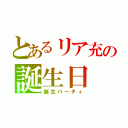 とあるリア充の誕生日（誕生パーティ）