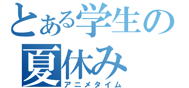 とある学生の夏休み（アニメタイム）