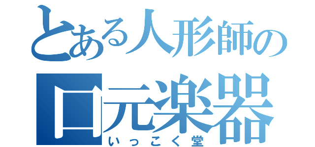 とある人形師の口元楽器（いっこく堂）