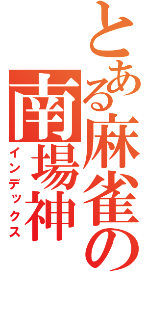 とある麻雀の南場神（インデックス）