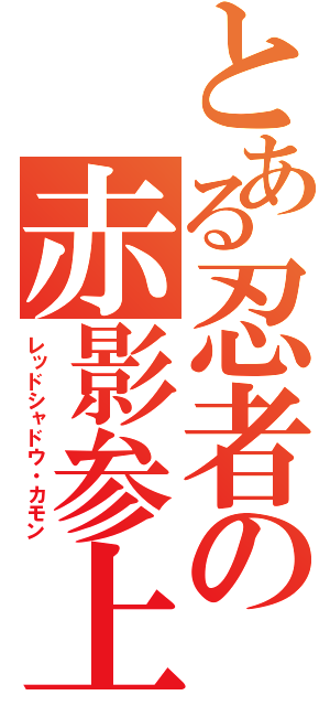 とある忍者の赤影参上（レッドシャドウ・カモン）