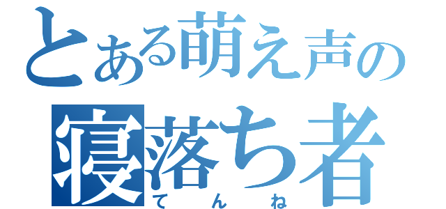 とある萌え声の寝落ち者（てんね）