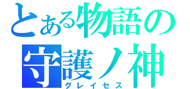 とある物語の守護ノ神（グレイセス）