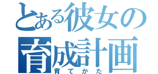 とある彼女の育成計画（育てかた）