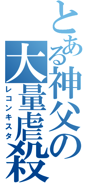 とある神父の大量虐殺（レコンキスタ）