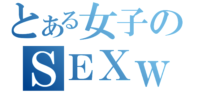 とある女子のＳＥＸｗｗ（）