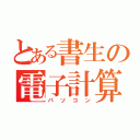 とある書生の電子計算機（パソコン）