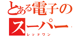 とある電子のスーパー戦隊（レッドワン）