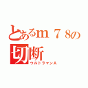 とあるｍ７８の切断（ウルトラマンＡ）