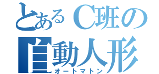 とあるＣ班の自動人形（オートマトン）