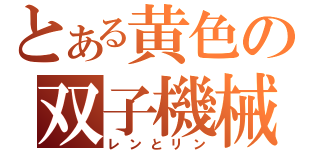 とある黄色の双子機械（レンとリン）