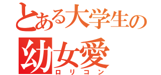 とある大学生の幼女愛（ロリコン）