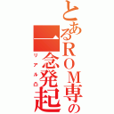 とあるＲＯＭ専の一念発起（リアル凸）