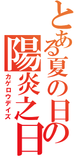 とある夏の日の陽炎之日（カゲロウデイズ）