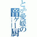 とある愛媛の音ゲー厨（ニックネームきながし）