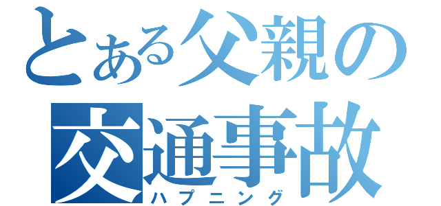 とある父親の交通事故（ハプニング）