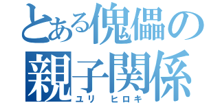 とある傀儡の親子関係（ユリ ヒロキ）