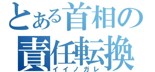 とある首相の責任転換（イイノガレ）