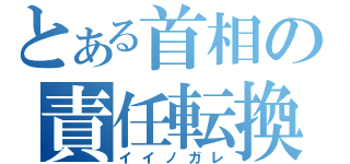 とある首相の責任転換（イイノガレ）