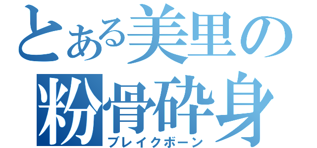 とある美里の粉骨砕身（ブレイクボーン）