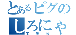 とあるピグのしろにゃん（不登校）