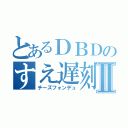 とあるＤＢＤのすえ遅刻Ⅱ（チーズフォンデュ）