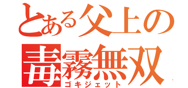 とある父上の毒霧無双（ゴキジェット）