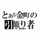 とある金町の引籠り者（「朽」金町緩行）