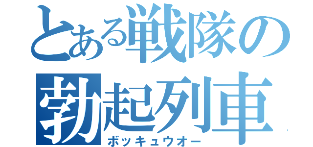 とある戦隊の勃起列車（ボッキュウオー）