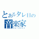 とあるタレ目の音楽家（ミュージシャン）