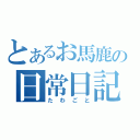 とあるお馬鹿の日常日記（たわごと）