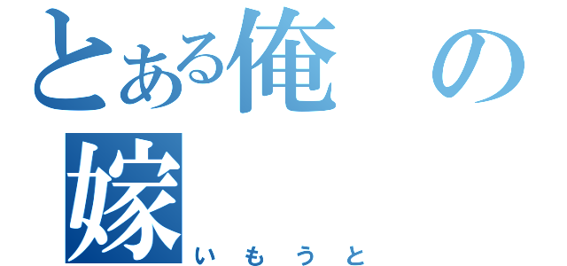 とある俺の嫁（いもうと）