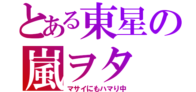 とある東星の嵐ヲタ（マサイにもハマり中）