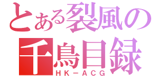 とある裂風の千鳥目録（ＨＫ－ＡＣＧ）