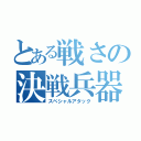 とある戦さの決戦兵器（スペシャルアタック）