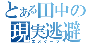 とある田中の現実逃避（エスケープ）