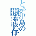 とある津島の携帯依存（ＴＥＬシンドローム）