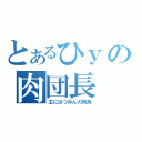 とあるひｙの肉団長（主にはつみんの所為）