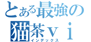 とある最強の猫茶ｖｉｐ（インデックス）