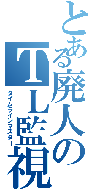 とある廃人のＴＬ監視（タイムラインマスター）