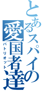 とあるスパイの愛国者達（パトリオット）