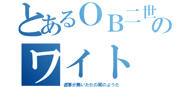 とあるＯＢ二世のワイト（返事が無いただの屍のようだ）