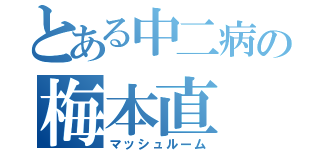 とある中二病の梅本直（マッシュルーム）