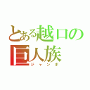 とある越口の巨人族（ジャンボ）