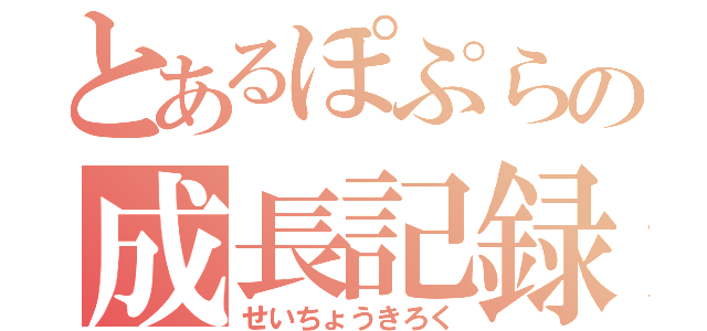 とあるぽぷらの成長記録（せいちょうきろく）