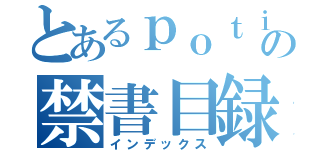 とあるｐｏｔｉｎｏの禁書目録（インデックス）